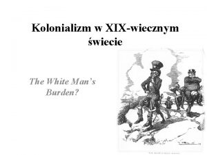 Kolonializm w XIXwiecznym wiecie The White Mans Burden