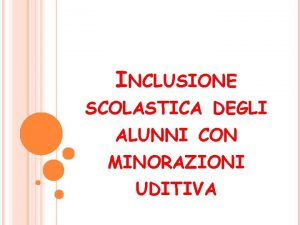 INCLUSIONE SCOLASTICA DEGLI ALUNNI CON MINORAZIONI UDITIVA La