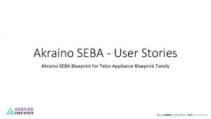 Akraino SEBA User Stories Akraino SEBA Blueprint for