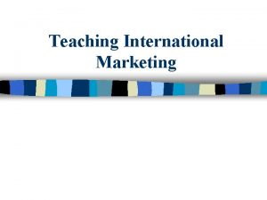 Teaching International Marketing Agenda n The Basics Basics
