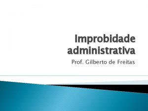 Improbidade administrativa Prof Gilberto de Freitas Aplicada em