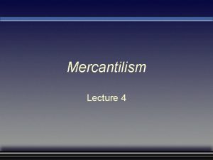 Mercantilism Lecture 4 Questions Raised by Studying Mercantilism