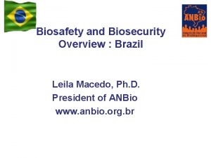 Biosafety and Biosecurity Overview Brazil Leila Macedo Ph