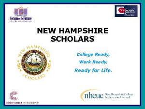 NEW HAMPSHIRE SCHOLARS College Ready Work Ready Ready NEW HAMPSHIRE SCHOLARS College Ready Work Ready Ready