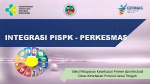 INTEGRASI PISPK PERKESMAS Seksi Pelayanan Kesehatan Primer dan