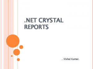 NET CRYSTAL REPORTS Vishal Kumar INTRODUCTION TO CRYSTAL NET CRYSTAL REPORTS Vishal Kumar INTRODUCTION TO CRYSTAL