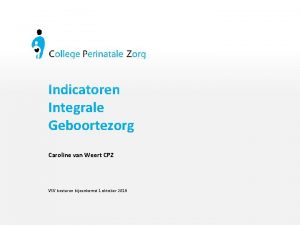 Indicatoren Integrale Geboortezorg Caroline van Weert CPZ VSV