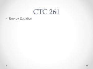CTC 261 Energy Equation 1 Review Bernoullis Equation