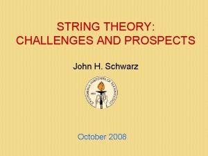 STRING THEORY CHALLENGES AND PROSPECTS John H Schwarz