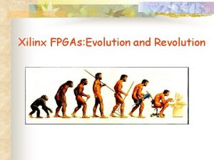 Xilinx FPGAs Evolution and Revolution n Evolution results