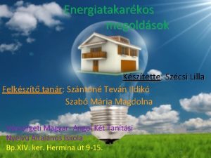 Energiatakarkos megoldsok Ksztette Szcsi Lilla Felkszt tanr Szntn