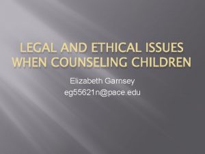 LEGAL AND ETHICAL ISSUES WHEN COUNSELING CHILDREN Elizabeth