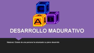 DESARROLLO MADURATIVO Madurez Estado de una persona ha