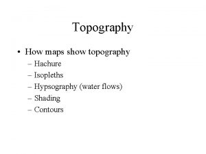 Topography How maps show topography Hachure Isopleths Hypsography