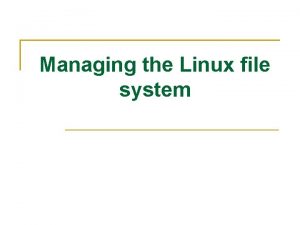 Managing the Linux file system Managing the Linux