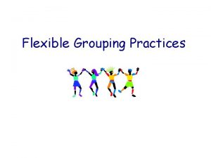 Flexible Grouping Practices Grouping and the Gifted Student Flexible Grouping Practices Grouping and the Gifted Student