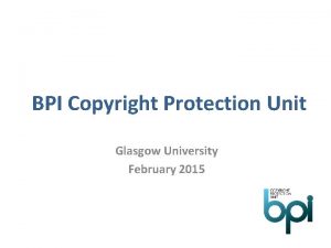 BPI Copyright Protection Unit Glasgow University February 2015
