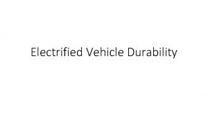 Electrified Vehicle Durability Vehicle Durability Electrified vehicle durability