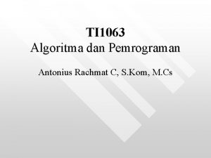 TI 1063 Algoritma dan Pemrograman Antonius Rachmat C
