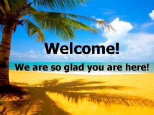 Welcome We are so glad you are here