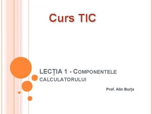 Curs TIC LECIA 1 COMPONENTELE CALCULATORULUI Prof Alin