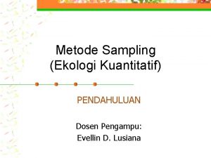 Metode Sampling Ekologi Kuantitatif PENDAHULUAN Dosen Pengampu Evellin