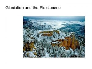Glaciation and the Pleistocene Over the last two