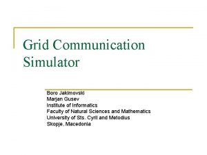 Grid Communication Simulator Boro Jakimovski Marjan Gusev Institute