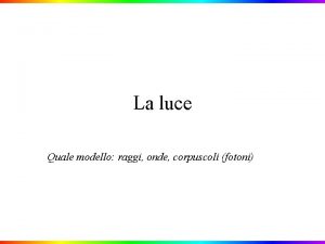 La luce Quale modello raggi onde corpuscoli fotoni