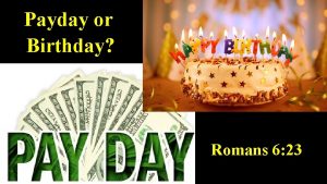 Payday or Birthday Romans 6 23 For the