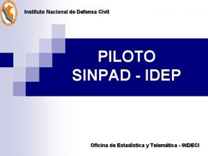 Instituto Nacional de Defensa Civil PILOTO SINPAD IDEP Instituto Nacional de Defensa Civil PILOTO SINPAD IDEP