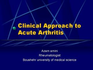 Clinical Approach to Acute Arthritis Azam amini Rheumatologist