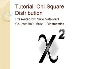 Tutorial ChiSquare Distribution Presented by Nikki Natividad Course