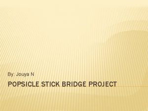 By Jouya N POPSICLE STICK BRIDGE PROJECT INTRODUCTION