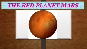 THE RED PLANET MARS About Mars Mars is