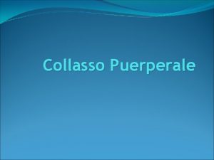 Collasso Puerperale COLLASSO PUERPERALE Conosciuta anche come IPOCALCEMIA