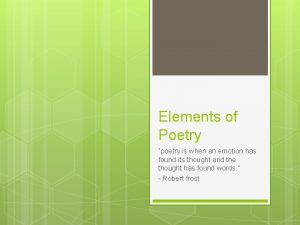 Elements of Poetry poetry is when an emotion