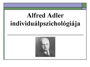 Alfred Adler individulpszicholgija Individulpszicholgia o o o Az