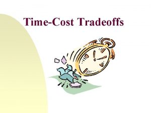 TimeCost Tradeoffs TimeCost Tradeoff Example TimeCost Tradeoff Example
