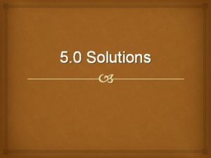 5 0 Solutions Types of Solutions Concentrated solutions 5 0 Solutions Types of Solutions Concentrated solutions