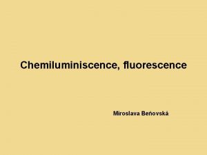 Chemiluminiscence fluorescence Miroslava Beovsk Druhy luminiscence Luminiscence vznik