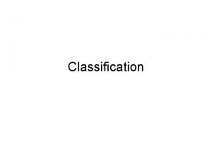 Classification Classification Classification is the process of grouping