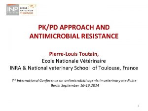 PKPD APPROACH AND ANTIMICROBIAL RESISTANCE PierreLouis Toutain Ecole