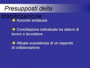 Presupposti della stabilizzazione Accordo sindacale Conciliazione individuale tra