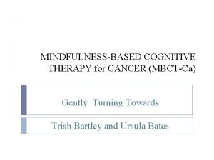 MINDFULNESSBASED COGNITIVE THERAPY for CANCER MBCTCa Gently Turning