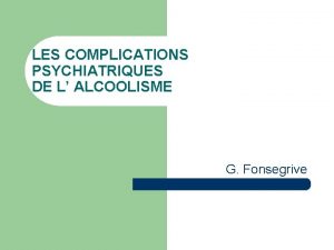 LES COMPLICATIONS PSYCHIATRIQUES DE L ALCOOLISME G Fonsegrive