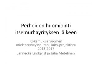 Perheiden huomiointi itsemurhayrityksen jlkeen Kokemuksia Suomen mielenterveysseuran Linityprojektista