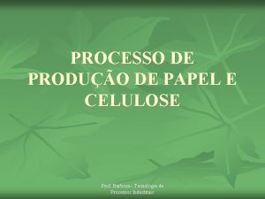 PROCESSO DE PRODUO DE PAPEL E CELULOSE Prof