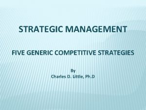 STRATEGIC MANAGEMENT FIVE GENERIC COMPETITIVE STRATEGIES By Charles