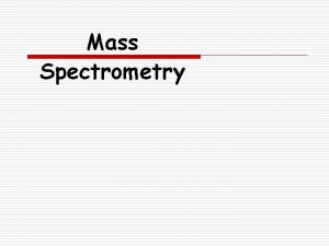 Mass Spectrometry Background o Mass spectrometry Mass Spec